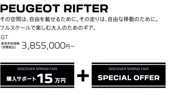 PEUGEOT RIFTER / その空間は、自由を載せるために。その走りは、自由な移動のために。フルスケールで楽しむ大人のためのギア。GT 車両本体価格（消費税込）3,855,000円～ | DISCOVER SPRING FAIR 購入サポート15万円プラスSPECIAL OFFER