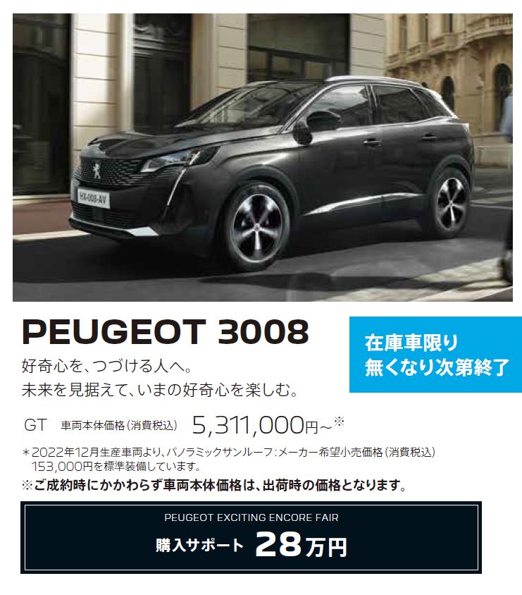 在庫車限り無くなり次第終了 PEUGEOT 3008 / 好奇心を、つづける人へ。未来を見据えて、いまの好奇心を楽しむ。 GT 車両本体価格（消費税込）5,158,000円～ | アクセサリーサポート25万円