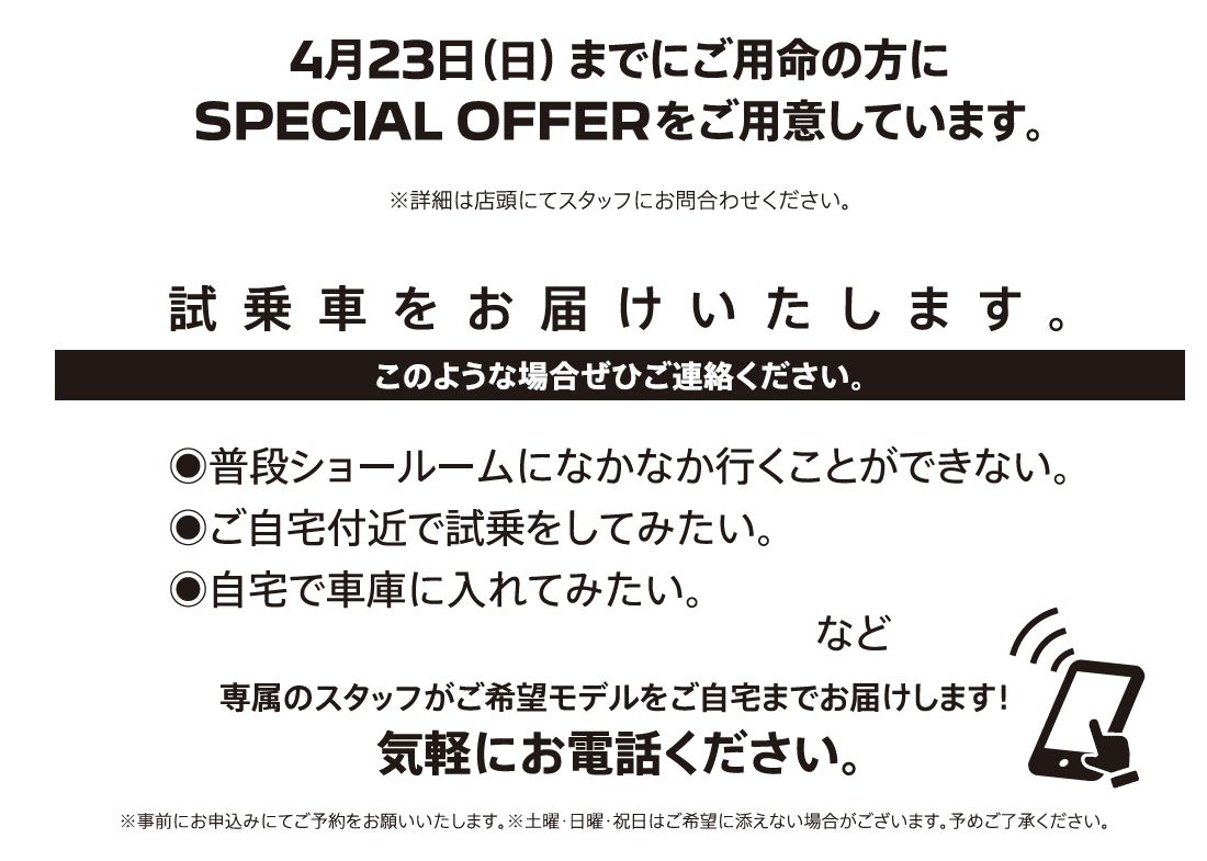 自宅でPEUGEOT を体感しよう DELIVERY TEST DRIVE 実施中！/ 4月23日（日）までにご用命の方にSPECIAL OFFERをご用意しています。※詳細は店頭にてスタッフにお問合わせください。 | このような場合ぜひご連絡ください。/ ●普段ショールームになかなか行くことができない。●ご自宅付近で試乗をしてみたい。●自宅で車庫に入れてみたい。など | 専属のスタッフがご希望モデルをご自宅までお届けします！ 気軽にお電話ください。※事前にお申込みにてご予約をお願いいたします。※土曜・日曜・祝日はご希望に添えない場合がございます。予めご了承ください。